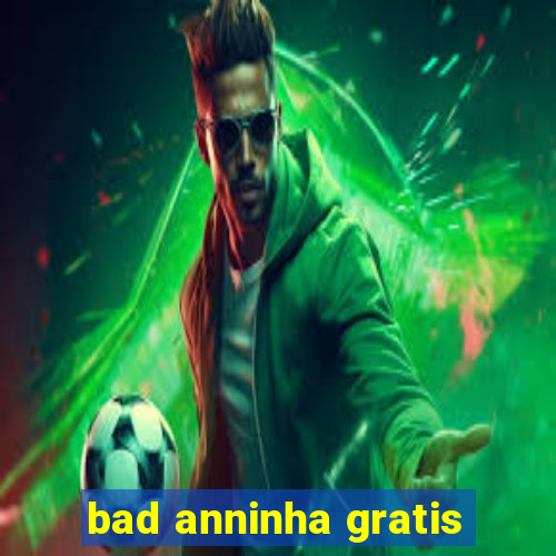 bad anninha gratis